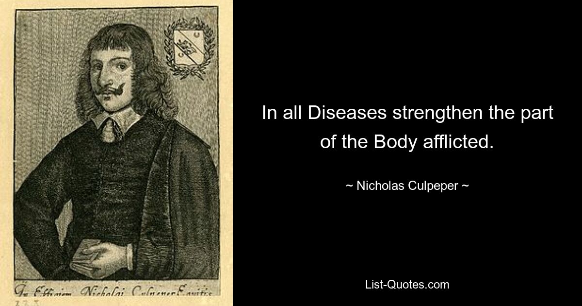 In all Diseases strengthen the part of the Body afflicted. — © Nicholas Culpeper