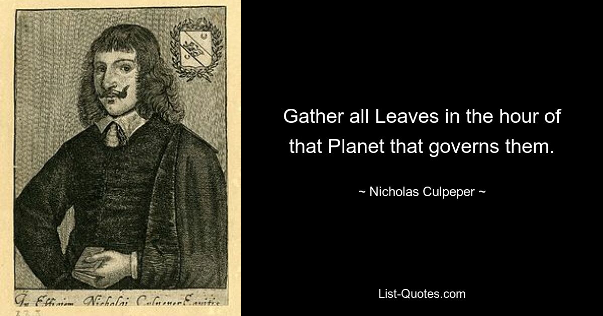 Gather all Leaves in the hour of that Planet that governs them. — © Nicholas Culpeper