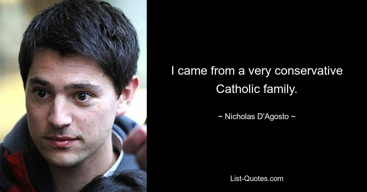 I came from a very conservative Catholic family. — © Nicholas D'Agosto