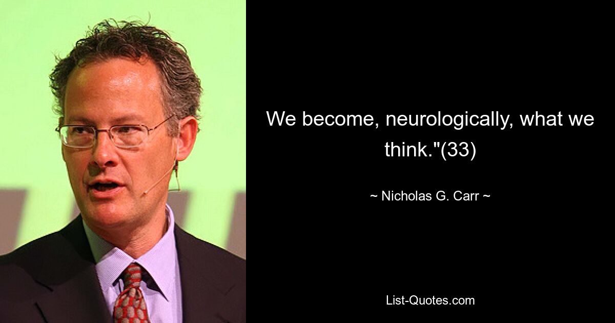 We become, neurologically, what we think."(33) — © Nicholas G. Carr