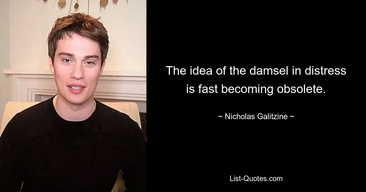 The idea of the damsel in distress is fast becoming obsolete. — © Nicholas Galitzine