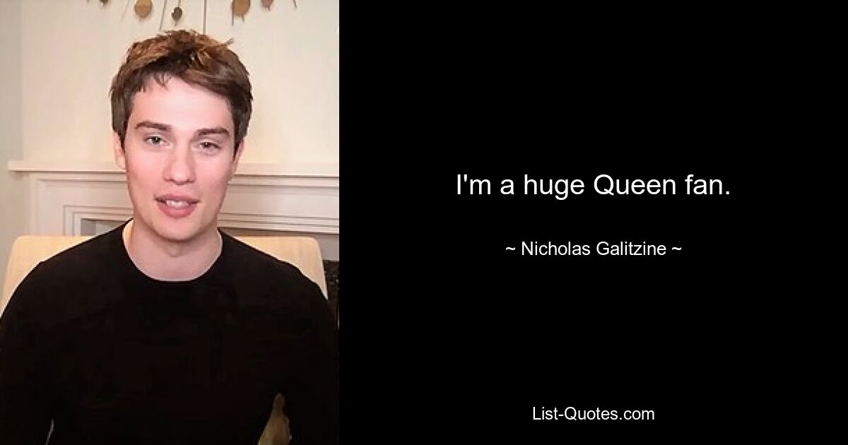 I'm a huge Queen fan. — © Nicholas Galitzine