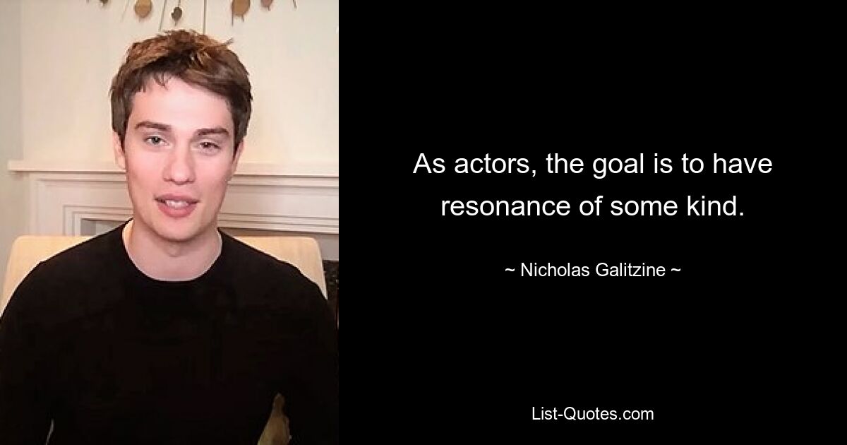 As actors, the goal is to have resonance of some kind. — © Nicholas Galitzine