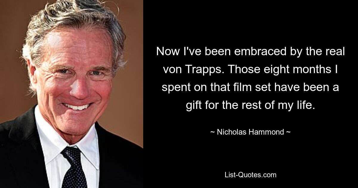 Now I've been embraced by the real von Trapps. Those eight months I spent on that film set have been a gift for the rest of my life. — © Nicholas Hammond