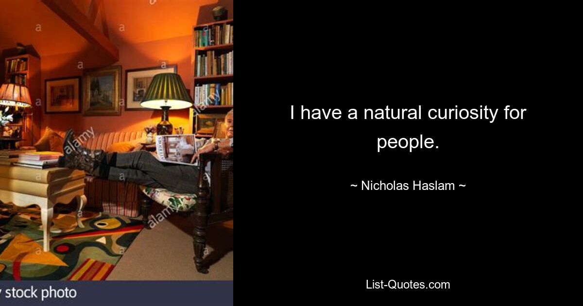 I have a natural curiosity for people. — © Nicholas Haslam