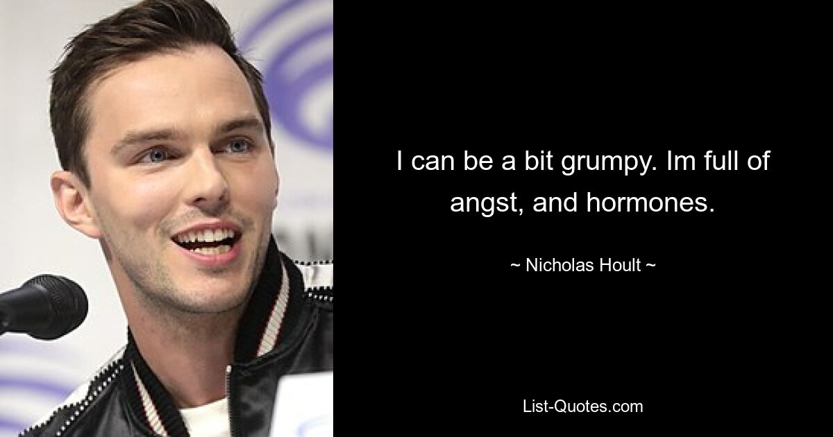 I can be a bit grumpy. Im full of angst, and hormones. — © Nicholas Hoult