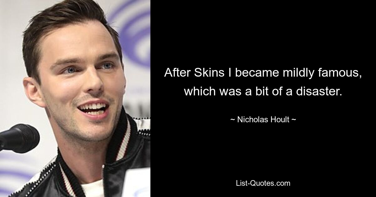 After Skins I became mildly famous, which was a bit of a disaster. — © Nicholas Hoult