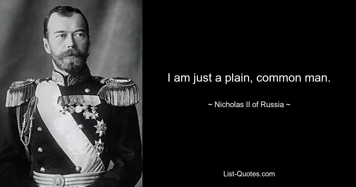 I am just a plain, common man. — © Nicholas II of Russia