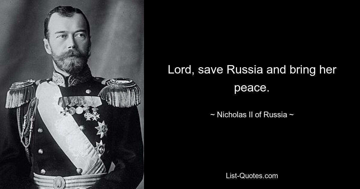 Lord, save Russia and bring her peace. — © Nicholas II of Russia