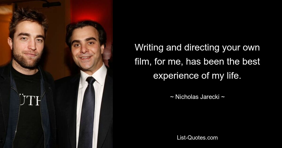 Writing and directing your own film, for me, has been the best experience of my life. — © Nicholas Jarecki