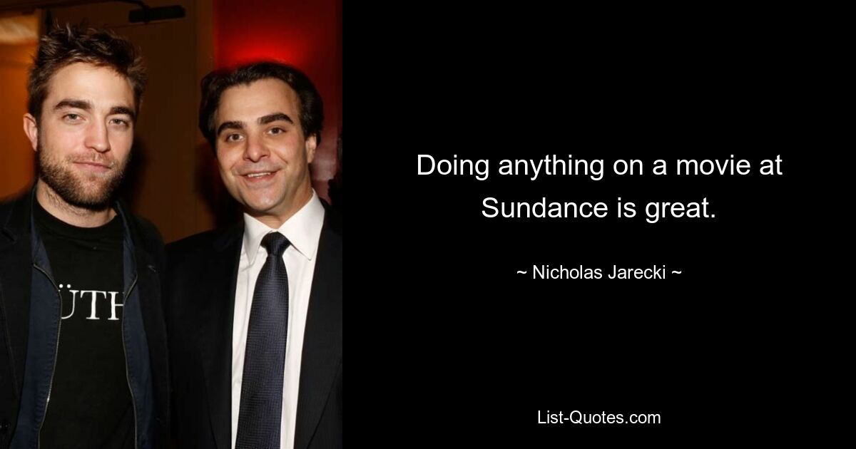 Doing anything on a movie at Sundance is great. — © Nicholas Jarecki