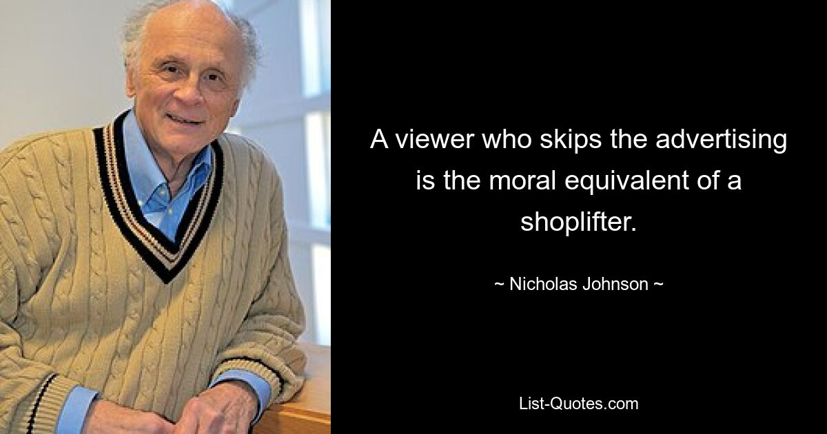 A viewer who skips the advertising is the moral equivalent of a shoplifter. — © Nicholas Johnson