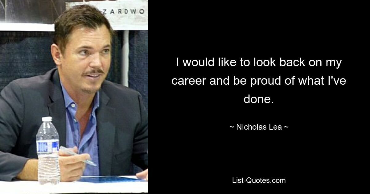 I would like to look back on my career and be proud of what I've done. — © Nicholas Lea