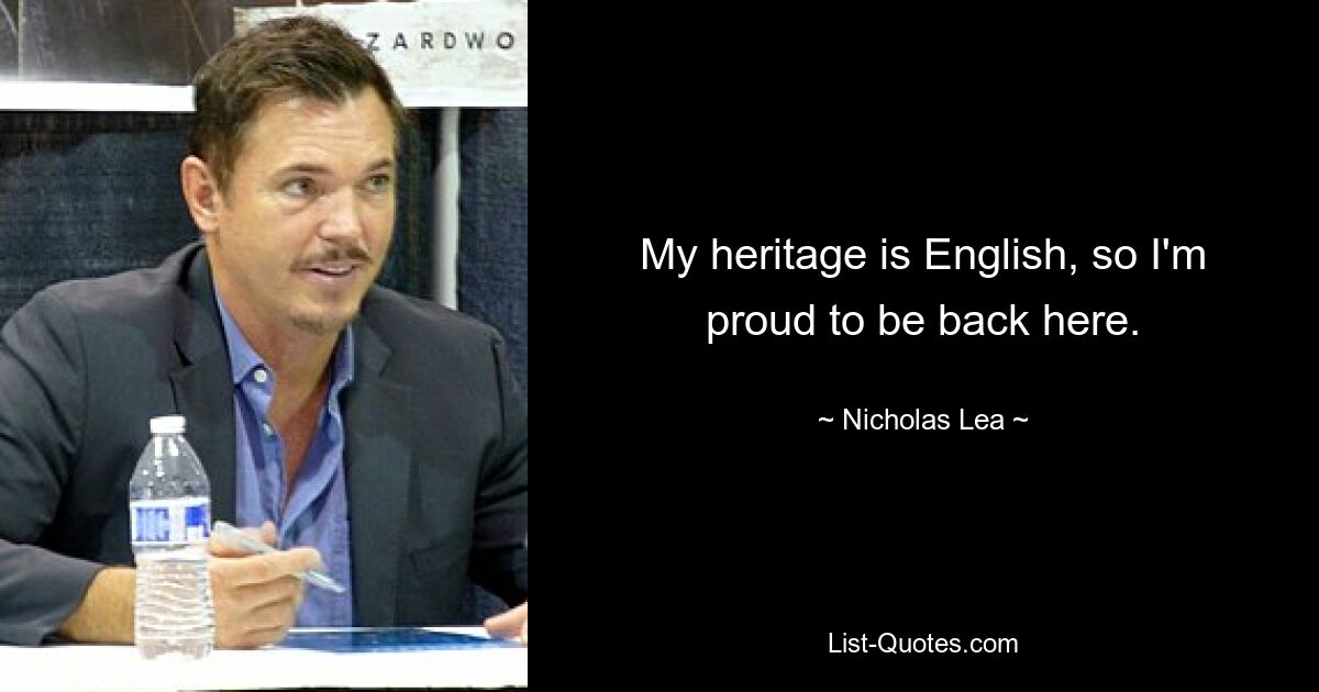 My heritage is English, so I'm proud to be back here. — © Nicholas Lea