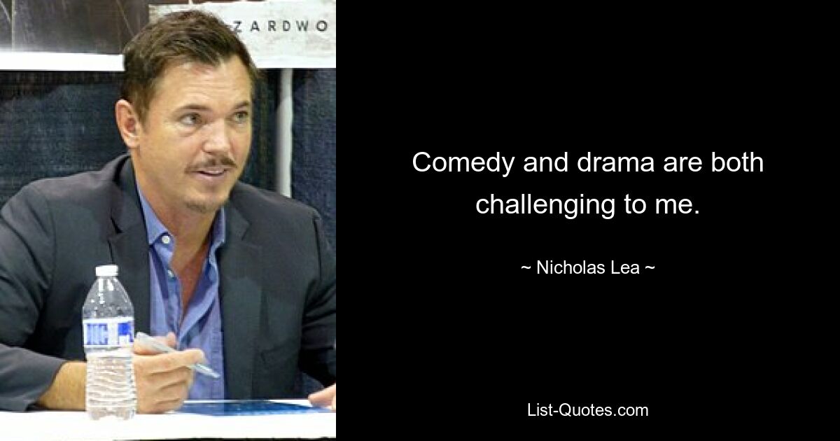 Comedy and drama are both challenging to me. — © Nicholas Lea