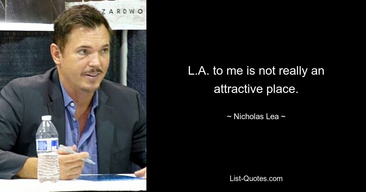 L.A. to me is not really an attractive place. — © Nicholas Lea