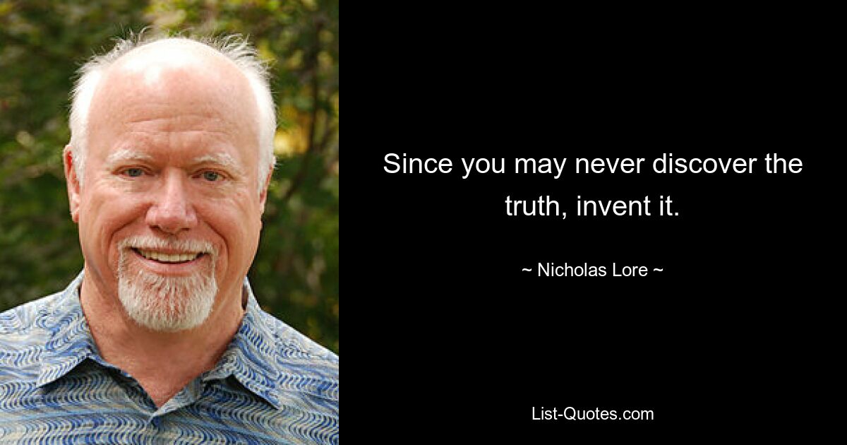 Since you may never discover the truth, invent it. — © Nicholas Lore