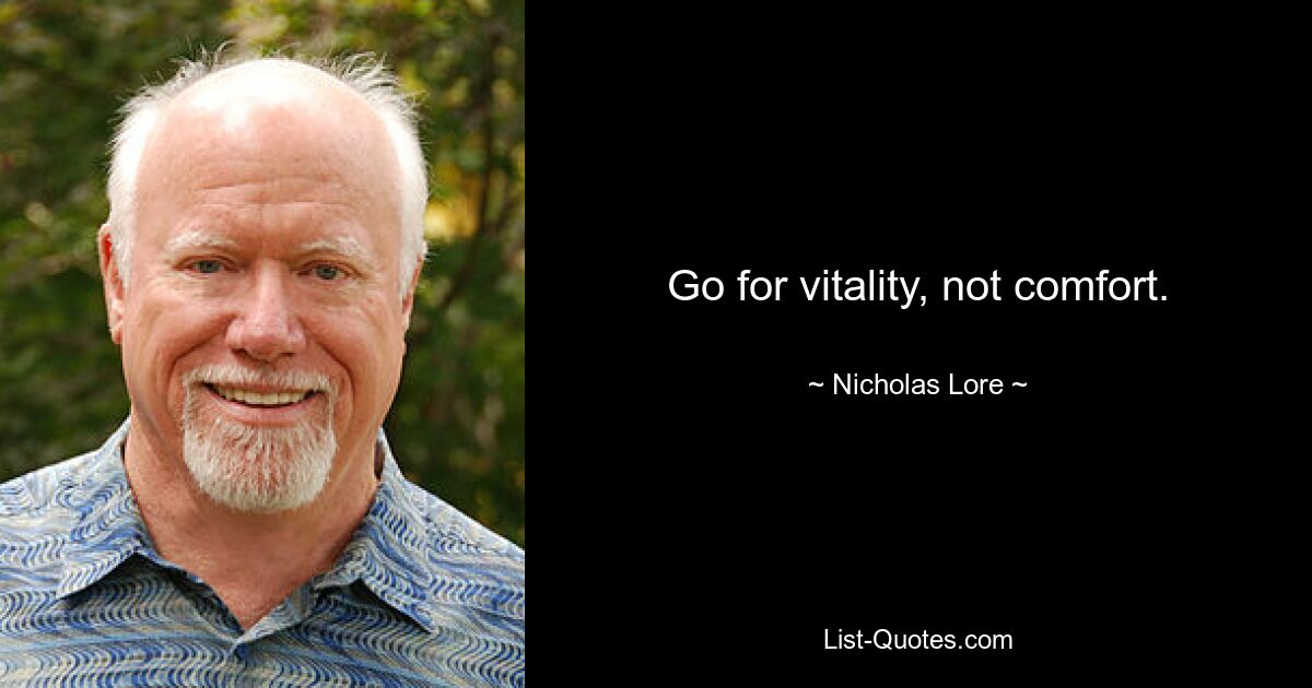 Go for vitality, not comfort. — © Nicholas Lore