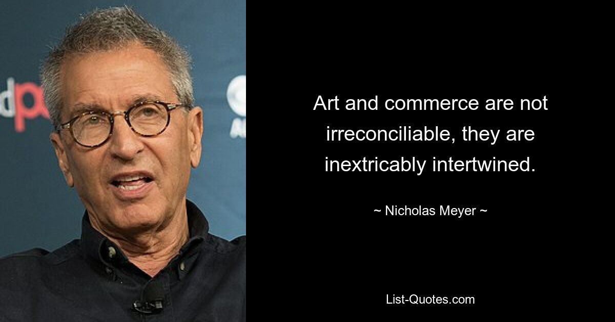 Art and commerce are not irreconciliable, they are inextricably intertwined. — © Nicholas Meyer