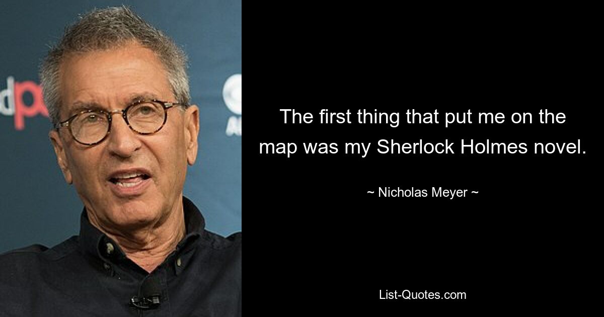 The first thing that put me on the map was my Sherlock Holmes novel. — © Nicholas Meyer