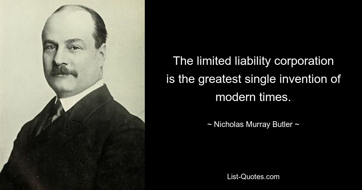 The limited liability corporation is the greatest single invention of modern times. — © Nicholas Murray Butler