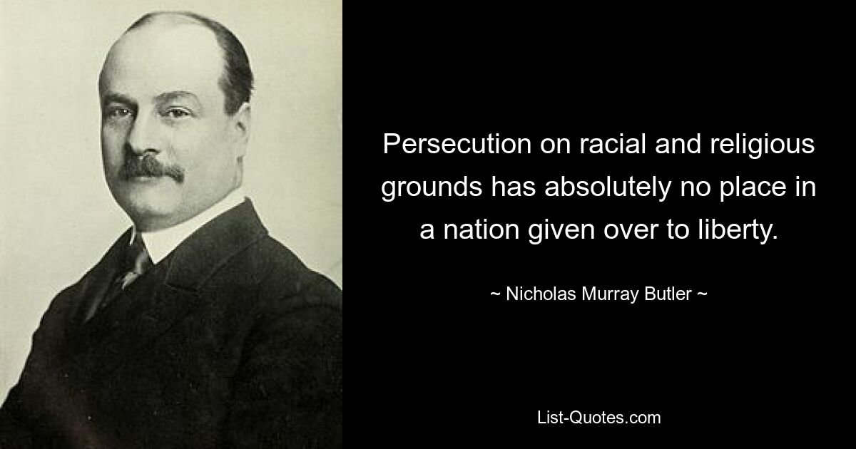 Persecution on racial and religious grounds has absolutely no place in a nation given over to liberty. — © Nicholas Murray Butler