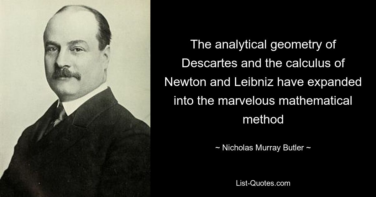 The analytical geometry of Descartes and the calculus of Newton and Leibniz have expanded into the marvelous mathematical method — © Nicholas Murray Butler