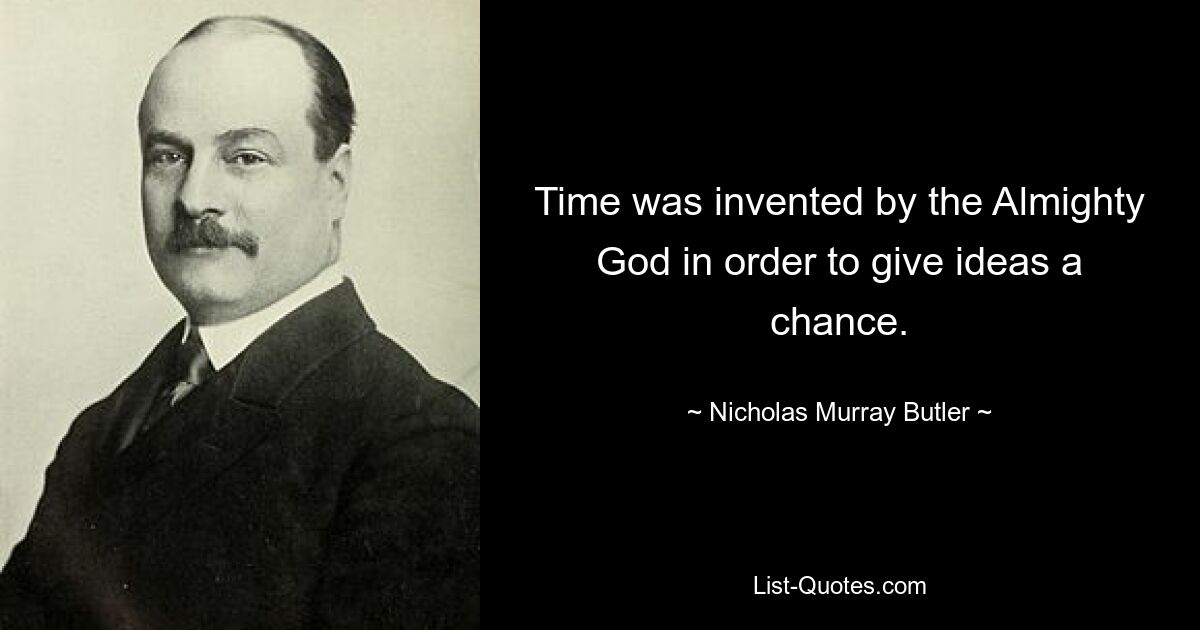 Time was invented by the Almighty God in order to give ideas a chance. — © Nicholas Murray Butler