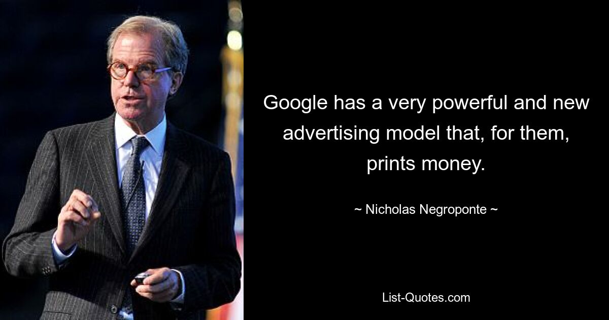 Google has a very powerful and new advertising model that, for them, prints money. — © Nicholas Negroponte