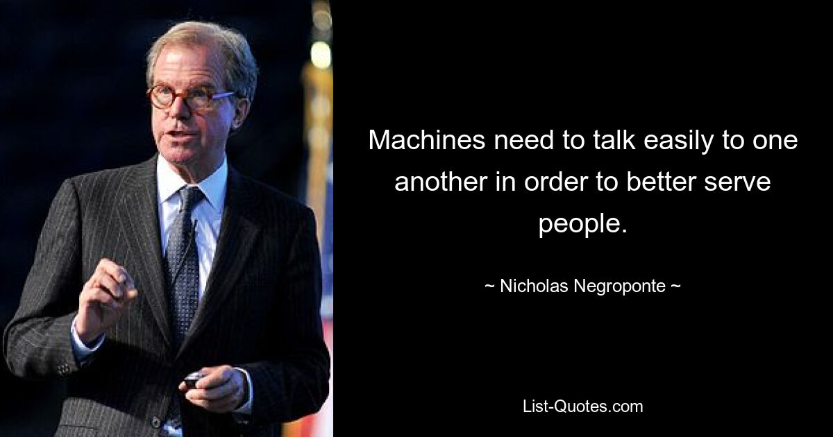 Machines need to talk easily to one another in order to better serve people. — © Nicholas Negroponte