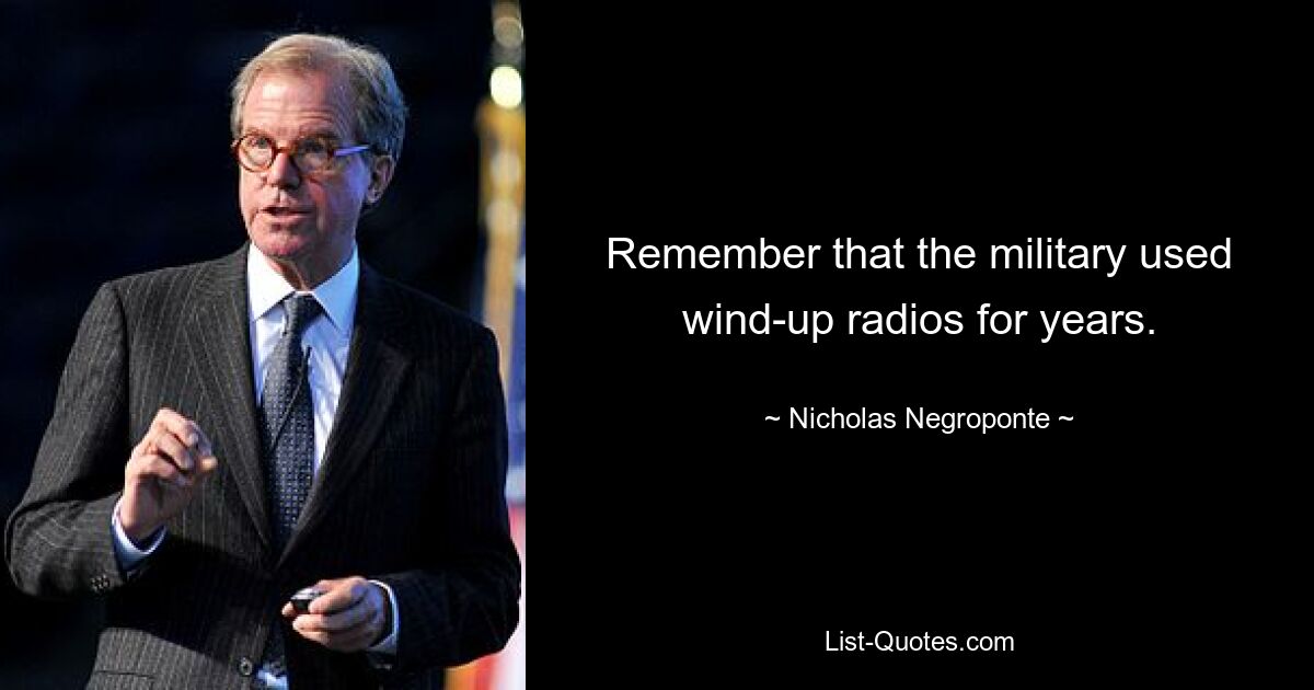 Remember that the military used wind-up radios for years. — © Nicholas Negroponte