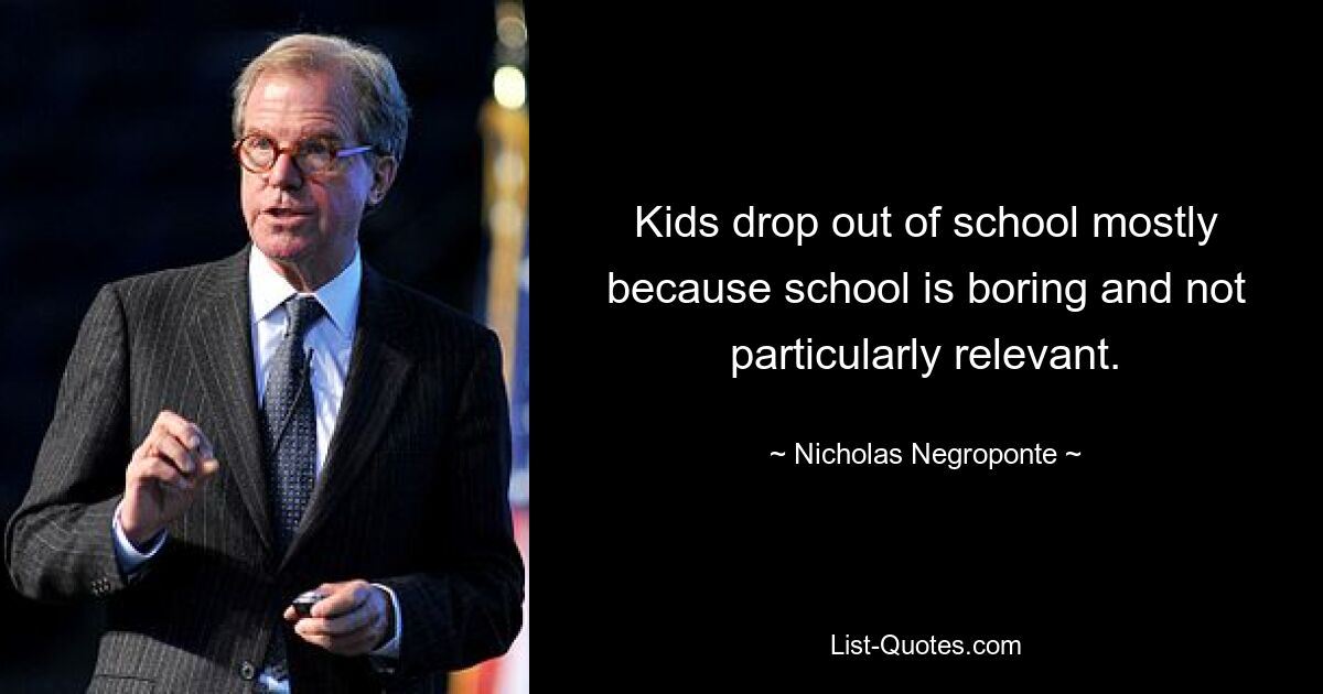 Kids drop out of school mostly because school is boring and not particularly relevant. — © Nicholas Negroponte