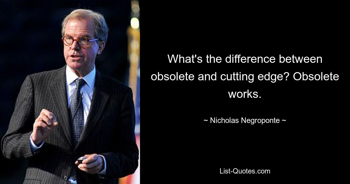 What's the difference between obsolete and cutting edge? Obsolete works. — © Nicholas Negroponte