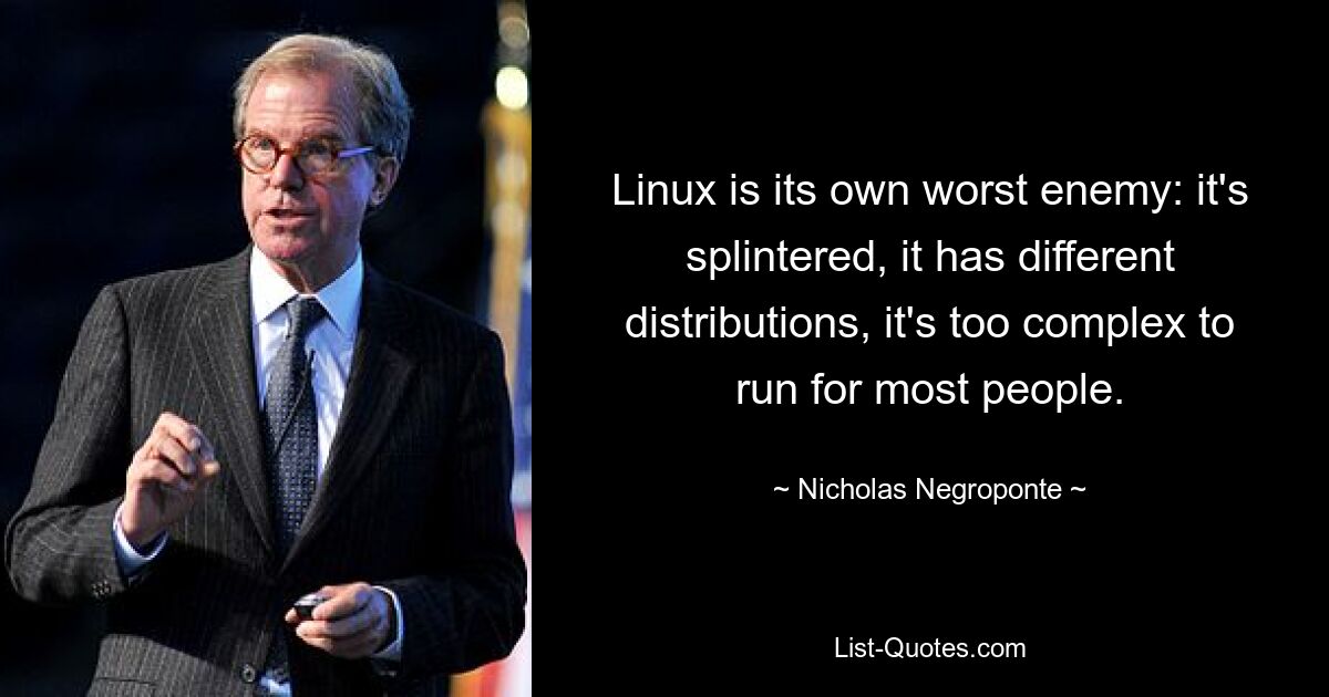 Linux — сам себе злейший враг: он раздроблен, у него разные дистрибутивы, он слишком сложен для большинства людей. — © Николас Негропонте 