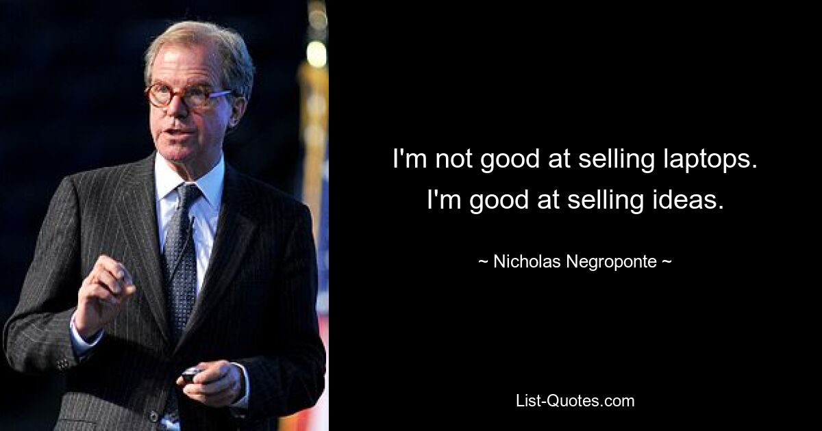 I'm not good at selling laptops. I'm good at selling ideas. — © Nicholas Negroponte