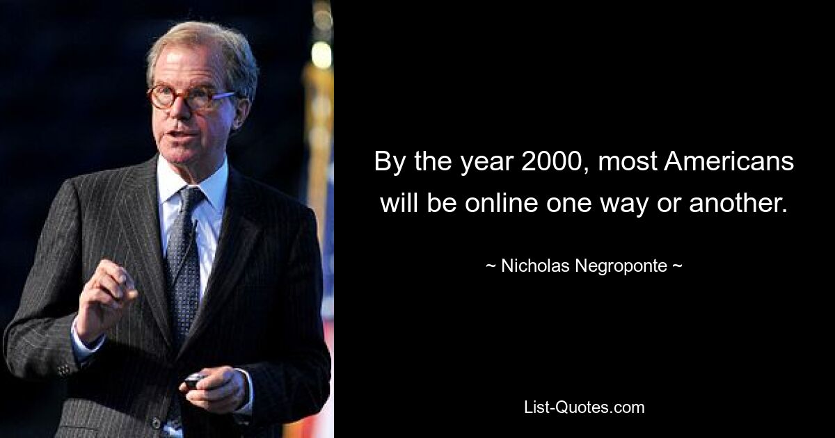 By the year 2000, most Americans will be online one way or another. — © Nicholas Negroponte