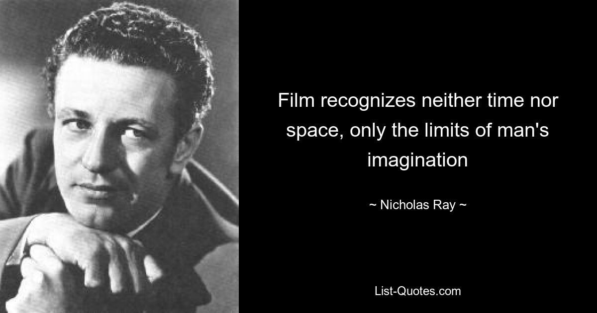 Film recognizes neither time nor space, only the limits of man's imagination — © Nicholas Ray