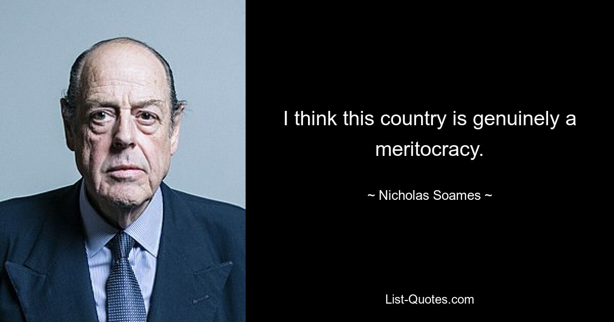 I think this country is genuinely a meritocracy. — © Nicholas Soames