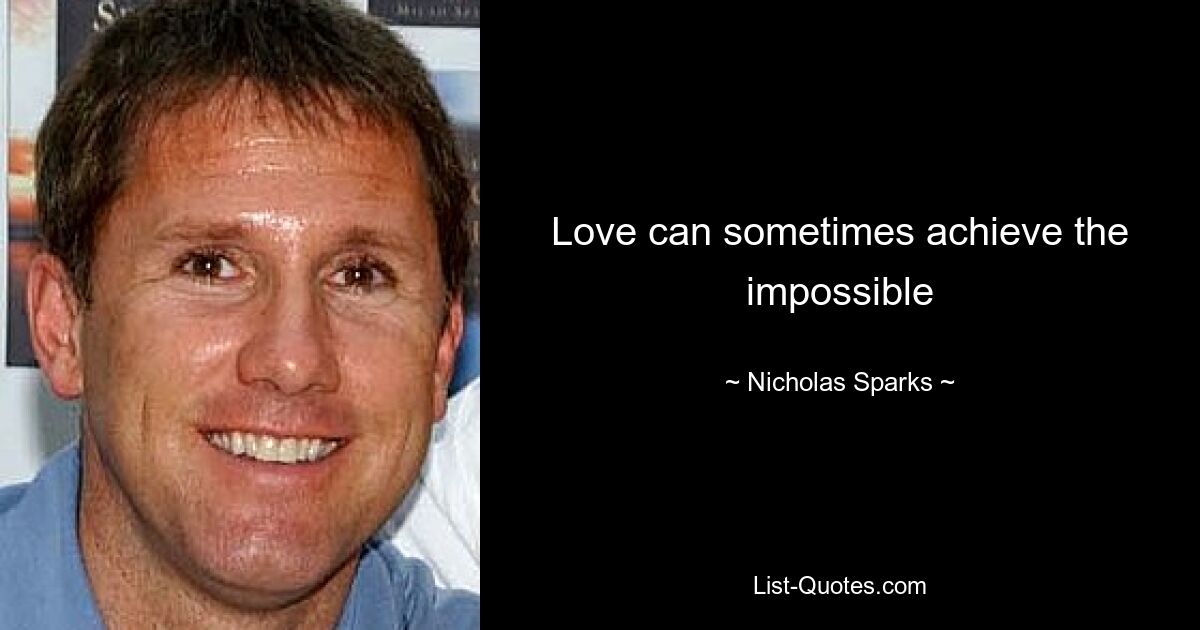 Love can sometimes achieve the impossible — © Nicholas Sparks