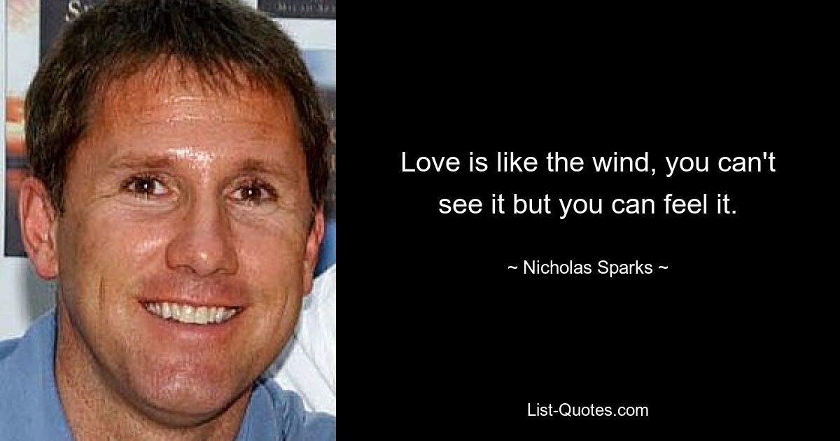 Love is like the wind, you can't see it but you can feel it. — © Nicholas Sparks