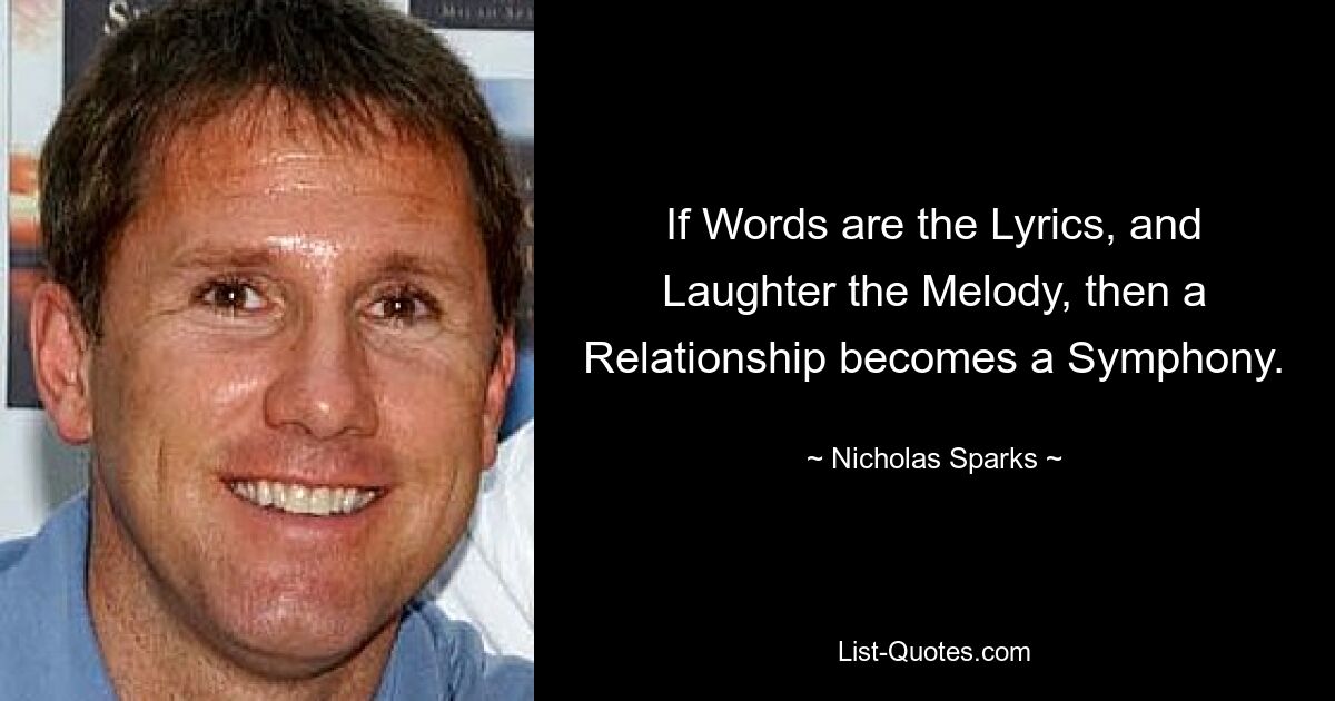 If Words are the Lyrics, and Laughter the Melody, then a Relationship becomes a Symphony. — © Nicholas Sparks