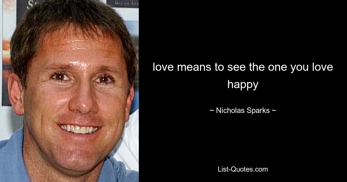 love means to see the one you love happy — © Nicholas Sparks