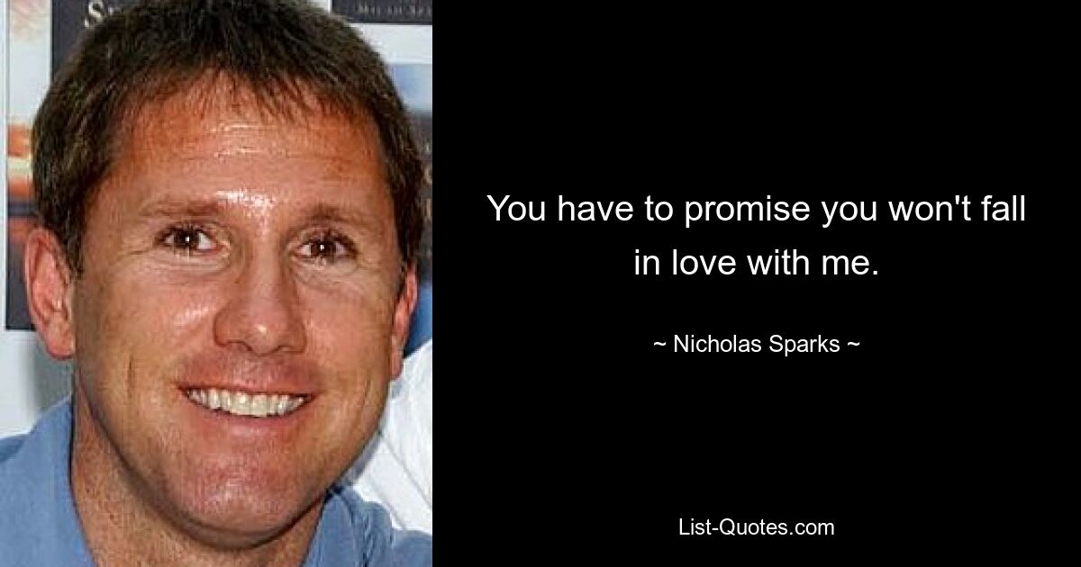 You have to promise you won't fall in love with me. — © Nicholas Sparks