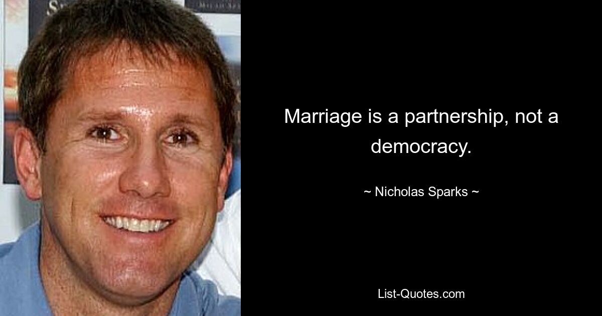 Marriage is a partnership, not a democracy. — © Nicholas Sparks