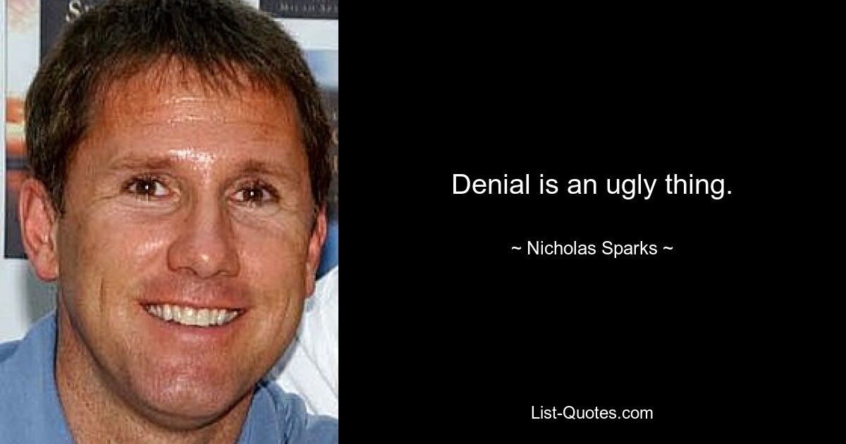 Denial is an ugly thing. — © Nicholas Sparks