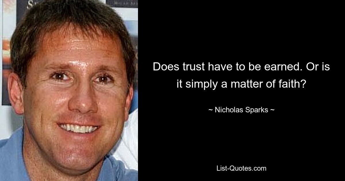 Does trust have to be earned. Or is it simply a matter of faith? — © Nicholas Sparks