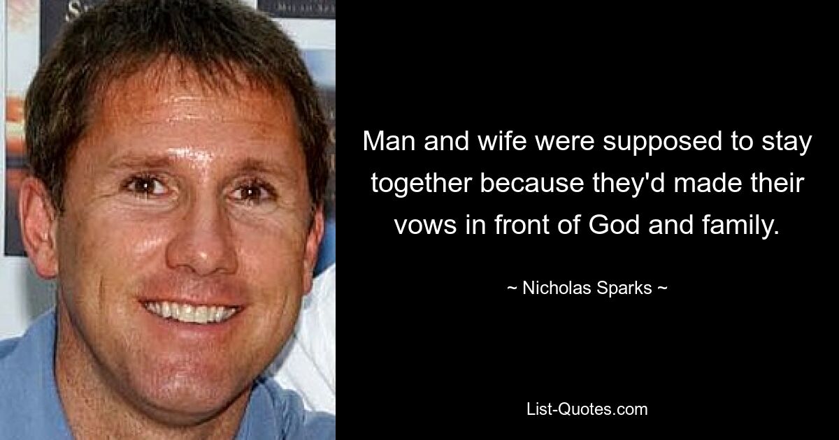 Man and wife were supposed to stay together because they'd made their vows in front of God and family. — © Nicholas Sparks