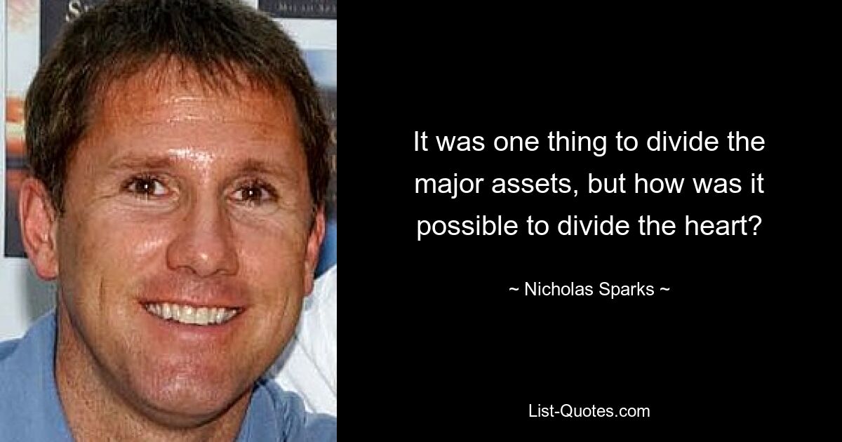 It was one thing to divide the major assets, but how was it possible to divide the heart? — © Nicholas Sparks