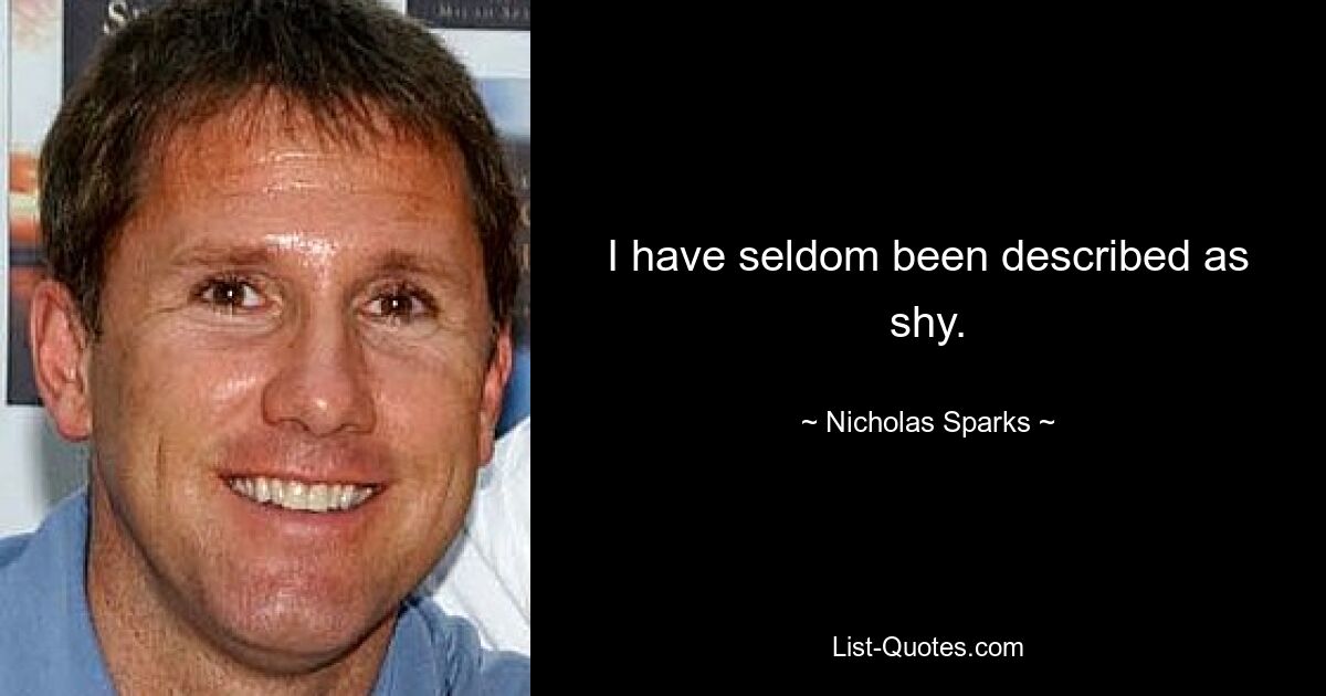 I have seldom been described as shy. — © Nicholas Sparks