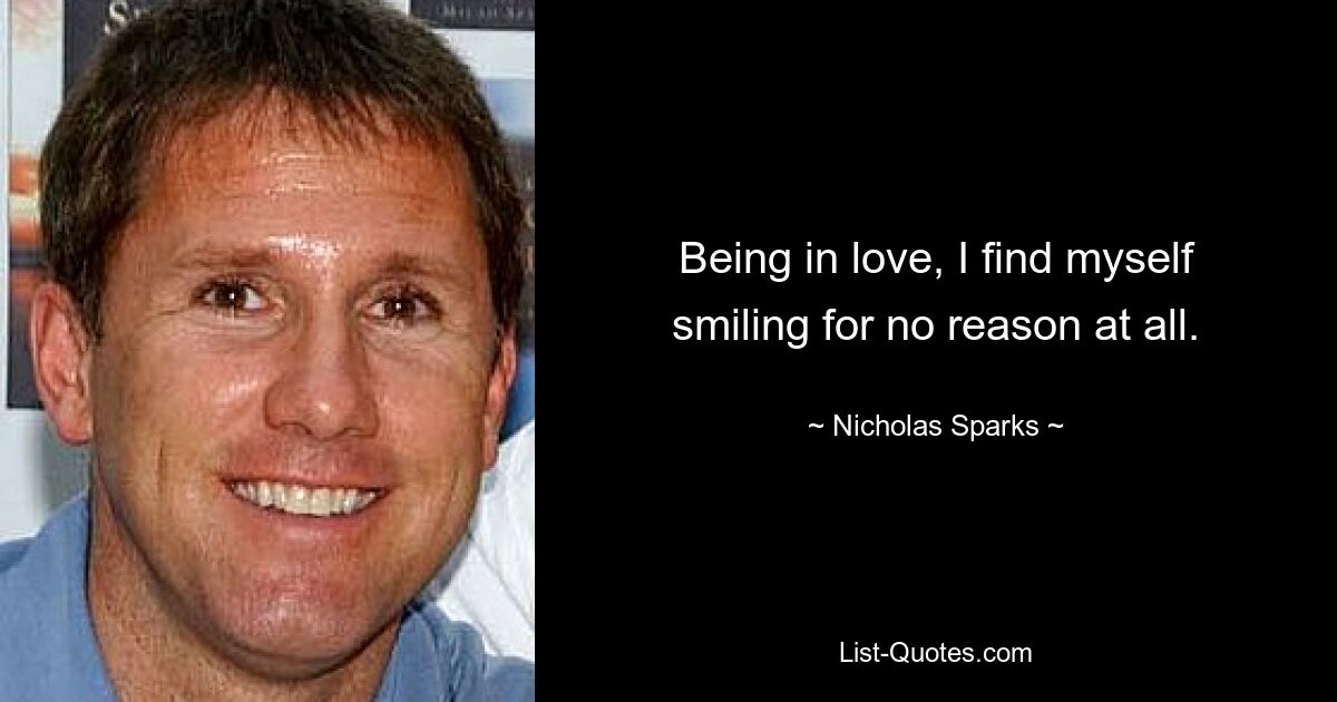 Being in love, I find myself smiling for no reason at all. — © Nicholas Sparks